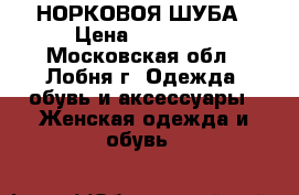 НОРКОВОЯ ШУБА › Цена ­ 25 000 - Московская обл., Лобня г. Одежда, обувь и аксессуары » Женская одежда и обувь   